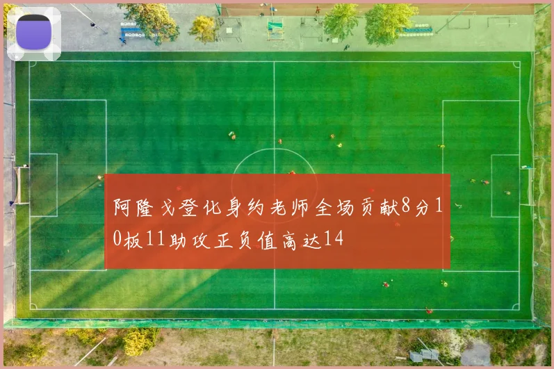 阿隆戈登化身约老师全场贡献8分10板11助攻正负值高达14