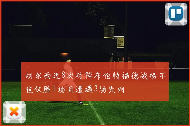 切尔西近8次对阵布伦特福德战绩不佳仅胜1场且遭遇3场失利