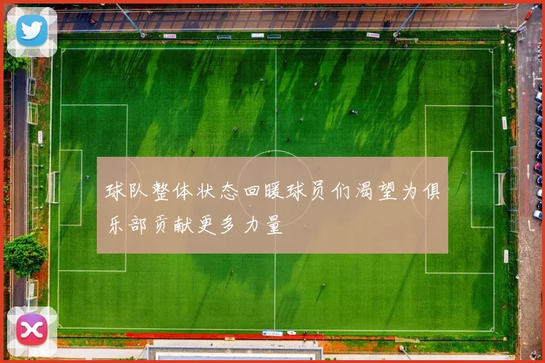 球队整体状态回暖球员们渴望为俱乐部贡献更多力量