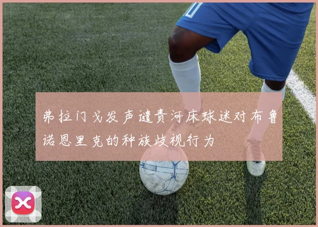 弗拉门戈发声谴责河床球迷对布鲁诺恩里克的种族歧视行为