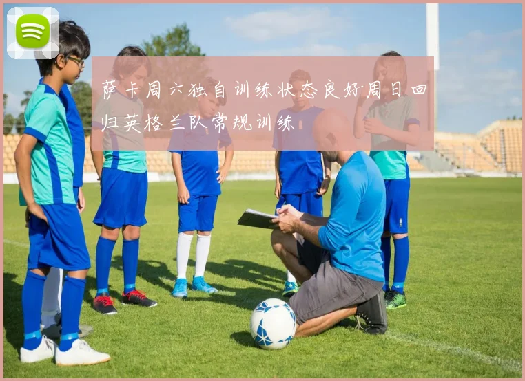 萨卡周六独自训练状态良好周日回归英格兰队常规训练
