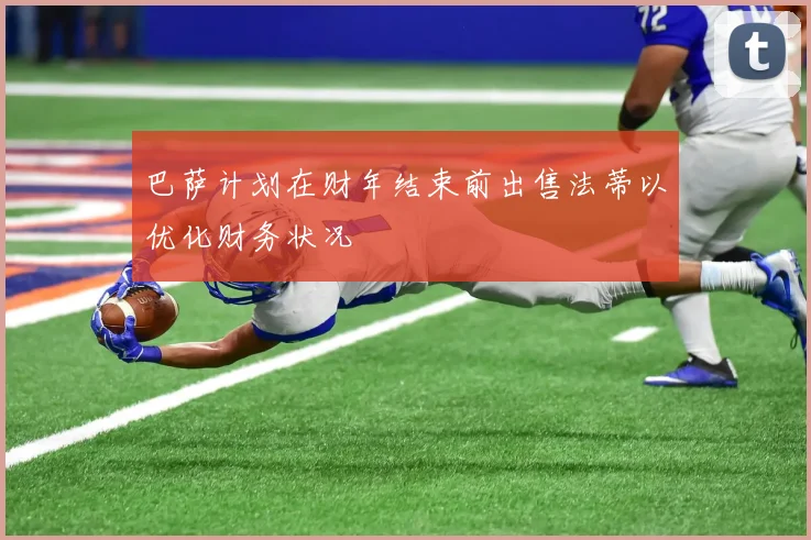 巴萨计划在财年结束前出售法蒂以优化财务状况