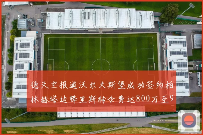 德天空报道沃尔夫斯堡成功签约柏林赫塔边锋里斯转会费达800万至900万欧元